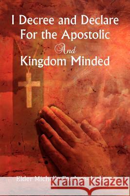 I Decree and Declare For the Apostolic and Kingdom Minded Jackson, Elder Michelle Fordyce- 9781477143063