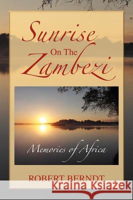Sunrise on the Zambezi: Memories of Africa Berndt, Robert 9781477144374