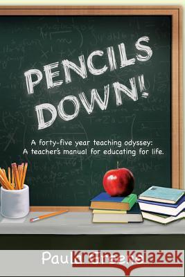 Pencils Down!: A Forty-Five Year Teaching Odyssey: A Teacher's Manual for Educating for Life. Paula Greene 9781477144480 Xlibris