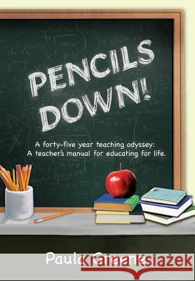 Pencils Down!: A Forty-Five Year Teaching Odyssey: A Teacher's Manual for Educating for Life. Paula Greene 9781477144497 Xlibris