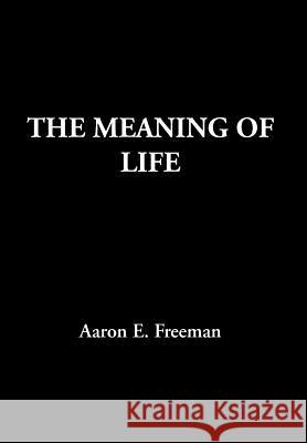 The Meaning of Life Aaron E. Freeman 9781477144589