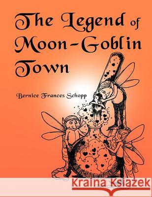 The Legend of Moon-Goblin Town Bernice Frances Schopp 9781477144756 Xlibris Corporation