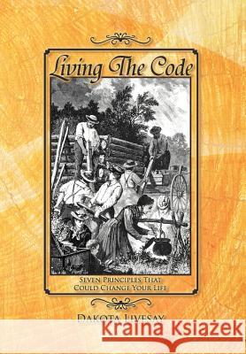 Living the Code: Seven Principles That Could Change Your Life Livesay, Dakota 9781477145685 Xlibris Corporation