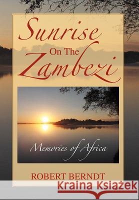 Sunrise on the Zambezi: Memories of Africa Berndt, Robert 9781477146033