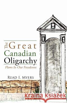 The Great Canadian Oligarchy: Flaws In Our Freedoms Myers, Read I. 9781477146910 Xlibris Corporation