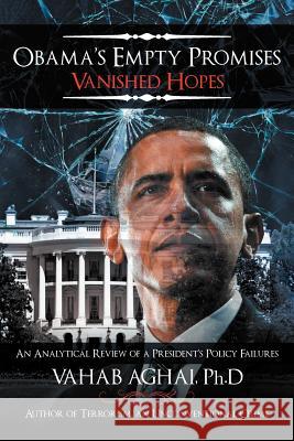 Obama's Empty Promises Vanished Hopes: An Analytical Review of a President's Policy Failures Aghai Ph. D., Vahab 9781477147382