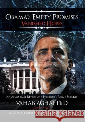 Obama's Empty Promises Vanished Hopes: An Analytical Review of a President's Policy Failures Aghai Ph. D., Vahab 9781477147399