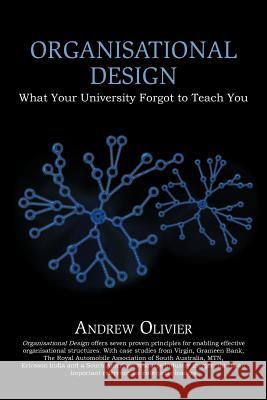 Organisational Design: What Your University Forgot to Teach You Olivier, Andrew 9781477148884 Xlibris Corporation