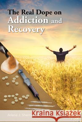 The Real Dope on Addiction and Recovery Arlene J. C. Ht Sherman 9781477149157 Xlibris Corporation