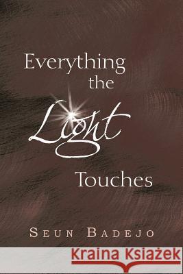 Everything the Light Touches: Collection of Poems Badejo, Seun 9781477150153 Xlibris Corporation