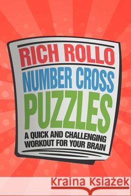 Number Cross Puzzles: A Quick and Challenging Workout for Your Brain Rollo, Rich 9781477150542