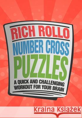 Number Cross Puzzles: A Quick and Challenging Workout for Your Brain Rollo, Rich 9781477150559 Xlibris Corporation