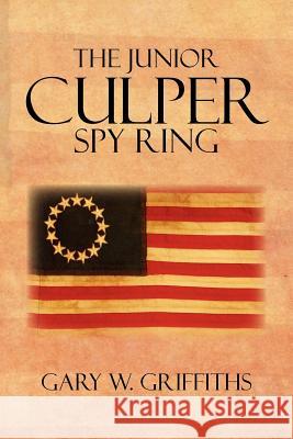 The Junior Culper Spy Ring Gary W. Griffiths 9781477151334 Xlibris Corporation