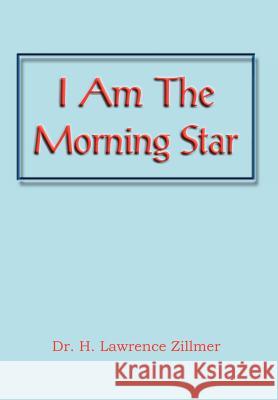 I Am the Morning Star Dr H Lawrence Zillmer 9781477151969 Xlibris