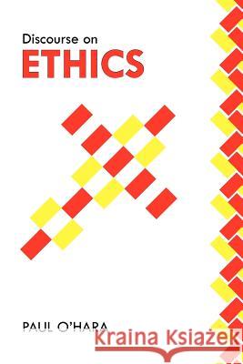 Discourse on Ethics Paul O'Hara 9781477153178 Xlibris Corporation