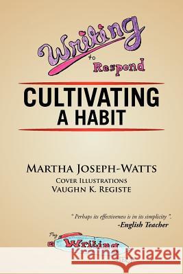 Writing To Respond: Cultivating a Habit Joseph-Watts, Martha 9781477154519 Xlibris Corporation