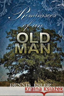 Reminisces of an Old Man: The Poetic Side of Life Esler, Dennis 9781477155370