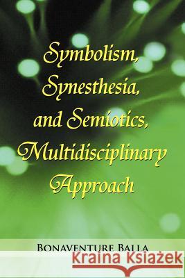 Symbolism, Synesthesia, and Semiotics, Multidisciplinary Approach Bonaventure Balla 9781477155431 Xlibris Corporation