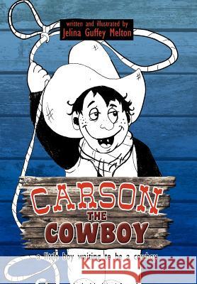 Carson the Cowboy: a little boy waiting to be a cowboy Melton, Jelina Guffey 9781477155929 Xlibris Corporation