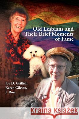 Old Lesbians and Their Brief Moments of Fame Joy D. Karen Gibson J. Ross Griffith 9781477156483 Xlibris Corporation