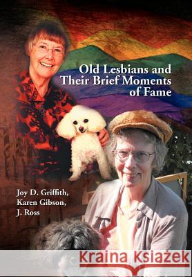 Old Lesbians and Their Brief Moments of Fame Joy D. Karen Gibson J. Ross Griffith 9781477156490 Xlibris Corporation