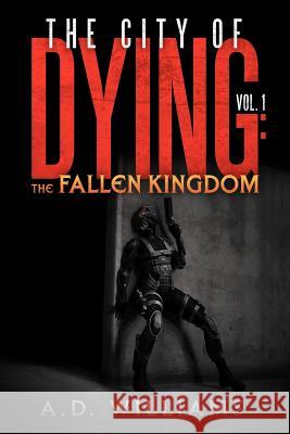 The City of Dying: The Fallen Kingdom: Vol. 1: The Intrusion Williams, A. D. 9781477156568 Xlibris Corporation