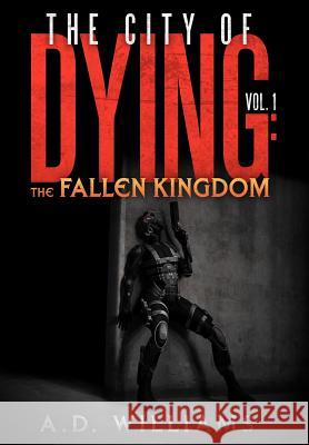 The City of Dying: The Fallen Kingdom: Vol. 1: The Intrusion Williams, A. D. 9781477156575 Xlibris Corporation