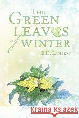 The Green Leaves of Winter E. D. Lambert 9781477158142 Xlibris Corporation