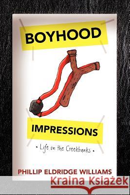 Boyhood Impressions: Life on the Creekbanks Williams, Phillip Eldridge 9781477158319