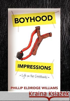Boyhood Impressions: Life on the Creekbanks Williams, Phillip Eldridge 9781477158326