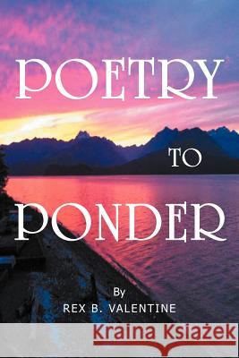 Poetry To Ponder Valentine, Rex B. 9781477158845 Xlibris Corporation