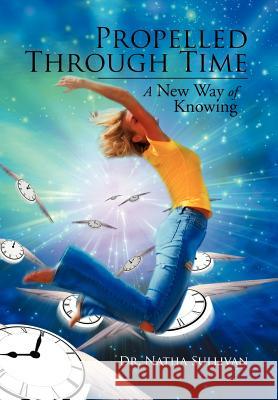 Propelled Through Time: A New Way of Knowing Sullivan, Natha 9781477159033
