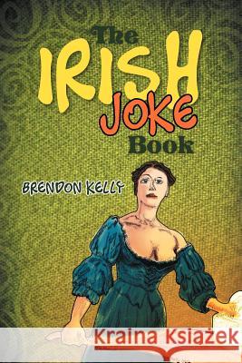 The Irish Joke Book Brendon Kelly 9781477159101 Xlibris Corporation