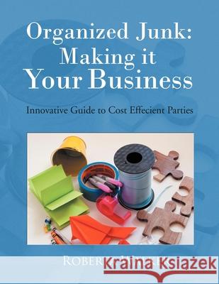 Organized Junk: Making it Your Business: Innovative Guide to Cost Effecient Parties Roberta Walker 9781477159286