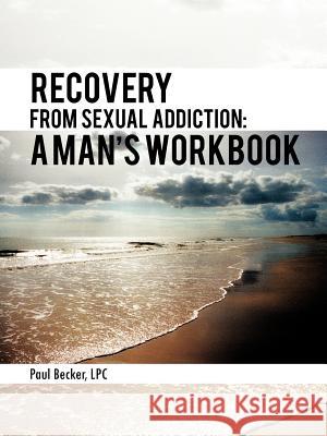 Recovery from Sexual Addiction: A Man's Workbook Becker Lpc, Paul 9781477202128 Authorhouse