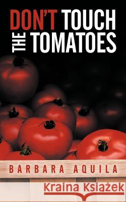 Don't Touch the Tomatoes Barbara Aquila 9781477202883