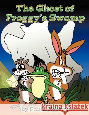 The Ghost of Froggy's Swamp Daniel Roberts 9781477203163