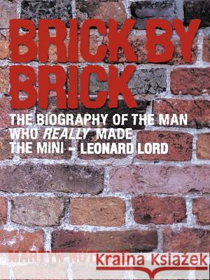 Brick by Brick: The Biography of the Man Who Really Made the Mini - Leonard Lord Nutland, Martyn 9781477203187 Authorhouse