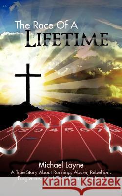 The Race of a Lifetime: A True Story about Running, Abuse, Rebellion, Forgiveness, and God's Pursuit of a Man Layne, Michael 9781477203798