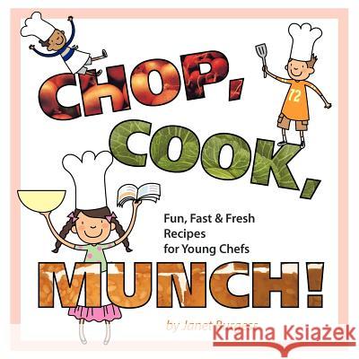 Chop, Cook, Munch!: Fun, Fast & Fresh Recipes for Young Chefs Burgess, Janet 9781477204290 Authorhouse