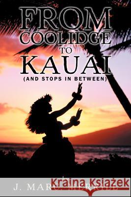 From Coolidge to Kauai: (And Stops in Between) Merrill, J. Marc 9781477204542 Authorhouse