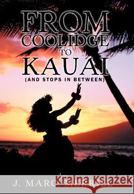 From Coolidge to Kauai: (And Stops in Between) Merrill, J. Marc 9781477204566 Authorhouse