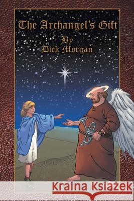 The Archangel's Gift Dick Morgan 9781477205150 Authorhouse