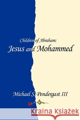 Children of Abraham: Jesus and Mohammed Pendergast, Michael S., III 9781477205280 Authorhouse