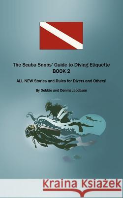 The Scuba Snobs' Guide to Diving Etiquette BOOK 2: ALL NEW Stories and Rules for Divers and Others! Jacobson, Debbie And Dennis 9781477205808 Authorhouse