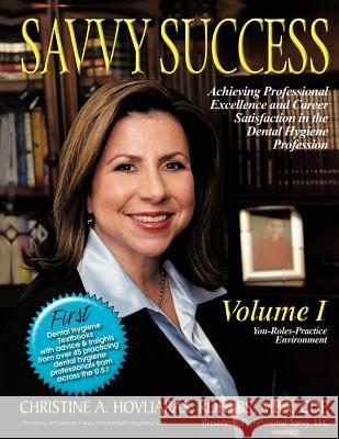 Savvy Success : Achieving Professional Excellence and Career Satisfaction in the Dental Hygiene Profession Volume I: You-Roles-Practice Environment Christine A. Hovliaras 9781477205822 