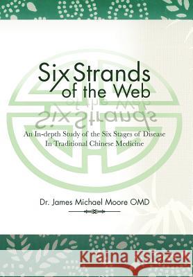 Six Strands of the Web: An In-Depth Study of the Six Stages of Disease in Traditional Chinese Medicine Moore, James Michael 9781477208731 Authorhouse