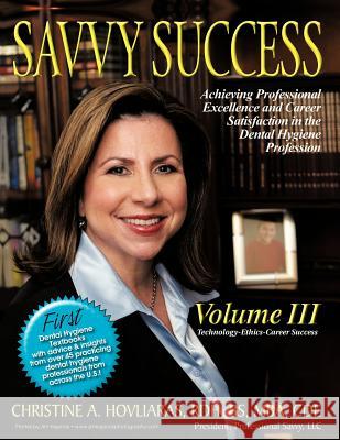 Savvy Success : Achieving Professional Excellence and Career Satisfaction in the Dental Hygiene Profession Volume III: Technology-Ethics-Career Success Christine A. Hovliaras 9781477208823 