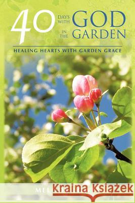 40 Days with God in the Garden: Healing Hearts with Garden Grace Lowes, Melody 9781477208977