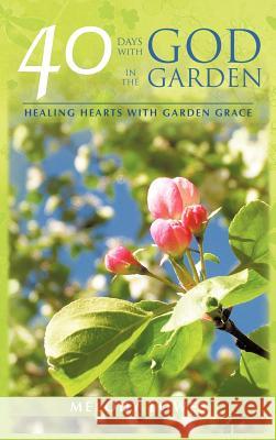 40 Days with God in the Garden: Healing Hearts with Garden Grace Lowes, Melody 9781477208984 Authorhouse